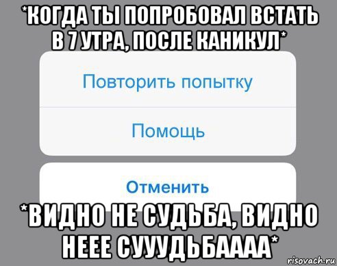 *когда ты попробовал встать в 7 утра, после каникул* *видно не судьба, видно неее сууудьбаааа*, Мем Отменить Помощь Повторить попытку