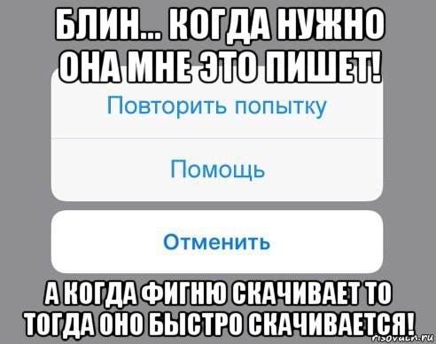 блин... когда нужно она мне это пишет! а когда фигню скачивает то тогда оно быстро скачивается!, Мем Отменить Помощь Повторить попытку