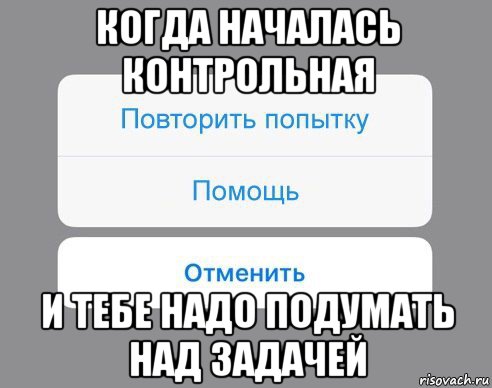 когда началась контрольная и тебе надо подумать над задачей, Мем Отменить Помощь Повторить попытку