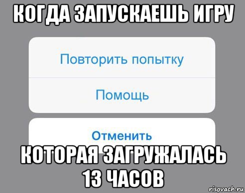 когда запускаешь игру которая загружалась 13 часов, Мем Отменить Помощь Повторить попытку