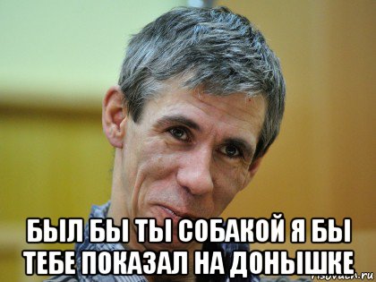  был бы ты собакой я бы тебе показал на донышке