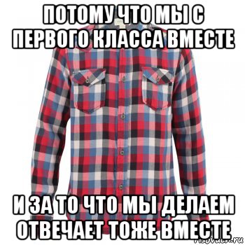 потому что мы с первого класса вместе и за то что мы делаем отвечает тоже вместе, Мем Парни в рубашках