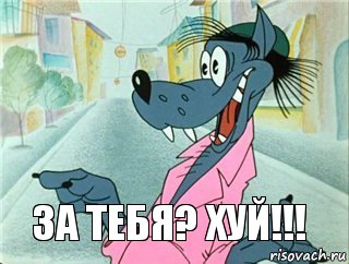 За тебя? ХУЙ!!!