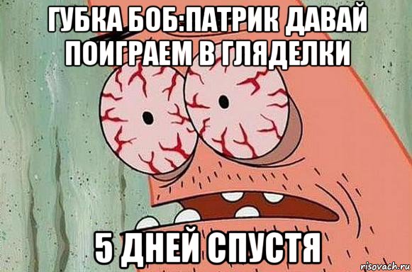 губка боб:патрик давай поиграем в гляделки 5 дней спустя, Мем  Патрик в ужасе