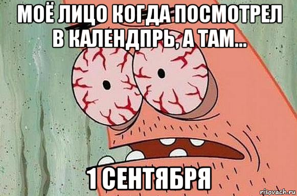 моё лицо когда посмотрел в календпрь, а там... 1 сентября, Мем  Патрик в ужасе