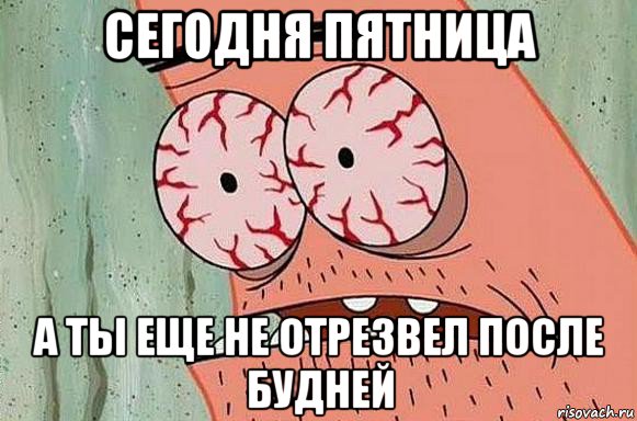 сегодня пятница а ты еще не отрезвел после будней, Мем  Патрик в ужасе