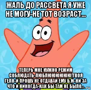 жаль до рассвета я уже не могу-не тот возраст... теперь мне нужно режим соблюдать-люблюююююю!твоя геля-и прошу не отдавай ему б.м-ни за что и никогда-как бы там не было..., Мем Патрик