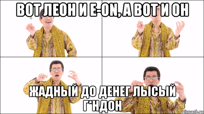 вот леон и e-on, а вот и он жадный до денег лысый г*ндон