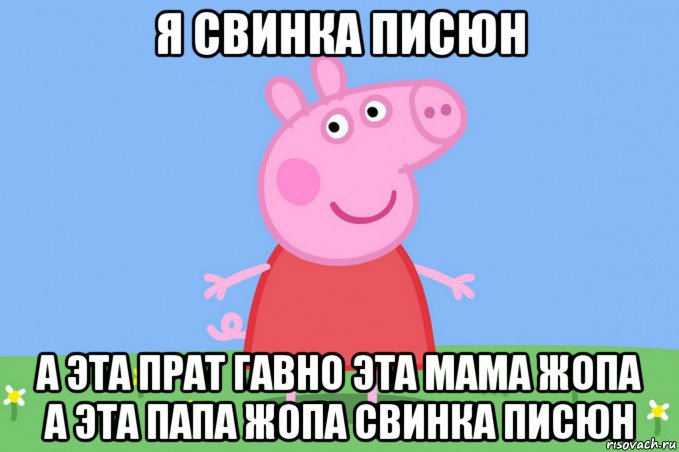 я свинка писюн а эта прат гавно эта мама жопа а эта папа жопа свинка писюн, Мем Пеппа