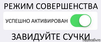 РЕЖИМ СОВЕРШЕНСТВА УСПЕШНО АКТИВИРОВАН ЗАВИДУЙТЕ СУЧКИ