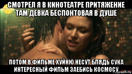 смотрел я в кинотеатре притяжение там девка беспонтовая в душе потом в фильме хуйню несут блядь сука интересный фильм заебись космосу