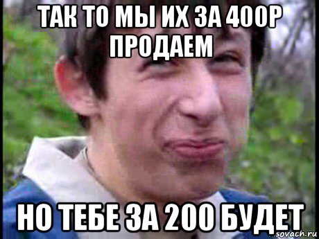 так то мы их за 400р продаем но тебе за 200 будет, Мем Пиздабол (врунишка)