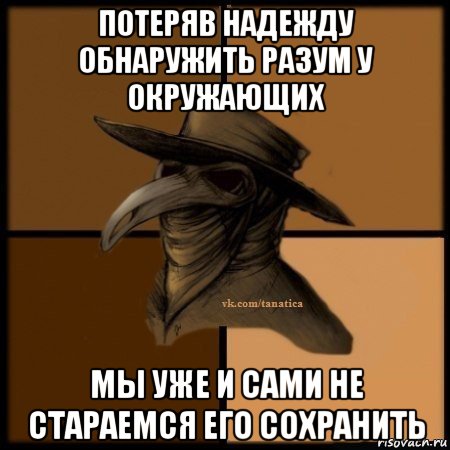 потеряв надежду обнаружить разум у окружающих мы уже и сами не стараемся его сохранить