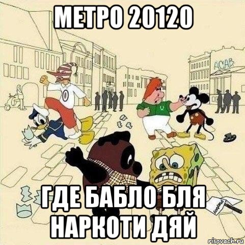 метро 20120 где бабло бля наркоти дяй