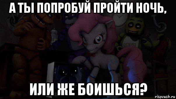а ты попробуй пройти ночь, или же боишься?
