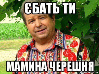 єбать ти мамина черешня