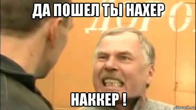 да пошел ты нахер наккер !