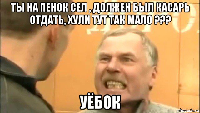 ты на пенок сел , должен был касарь отдать, хули тут так мало ??? уёбок