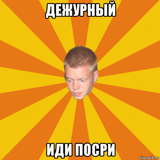 дежурный иди посри
