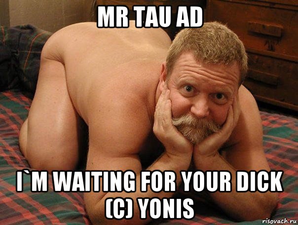 mr tau ad i`m waiting for your dick (c) yonis, Мем прив че делаешь