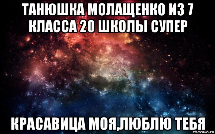 танюшка молащенко из 7 класса 20 школы супер красавица моя,люблю тебя, Мем Просто космос