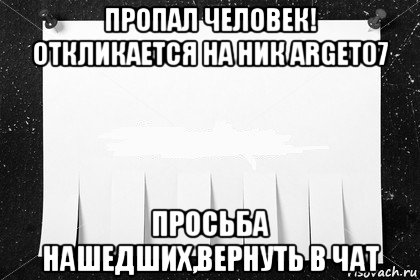 пропал человек! откликается на ник arget07 просьба нашедших,вернуть в чат