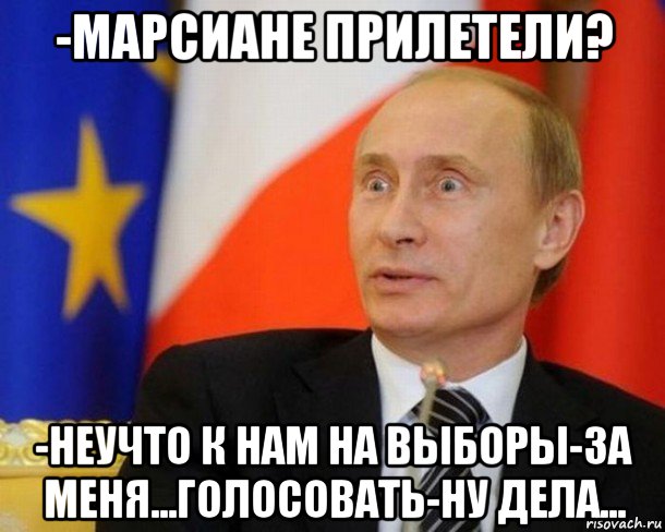 -марсиане прилетели? -неучто к нам на выборы-за меня...голосовать-ну дела...