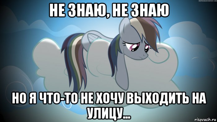 не знаю, не знаю но я что-то не хочу выходить на улицу...