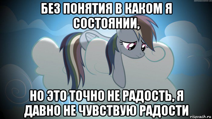без понятия в каком я состоянии, но это точно не радость, я давно не чувствую радости