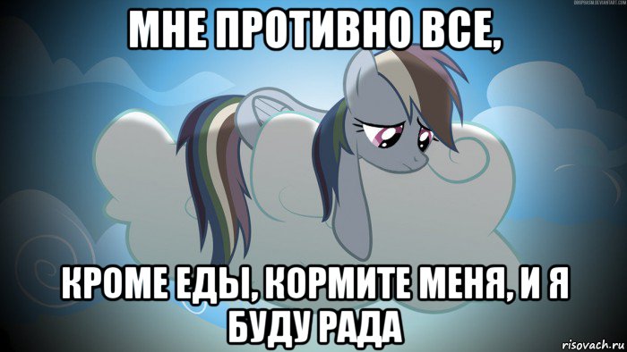 мне противно все, кроме еды, кормите меня, и я буду рада