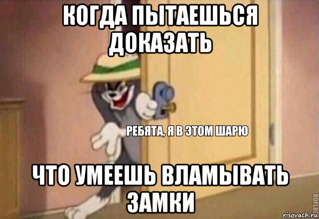 когда пытаешься доказать что умеешь вламывать замки, Мем    Ребята я в этом шарю