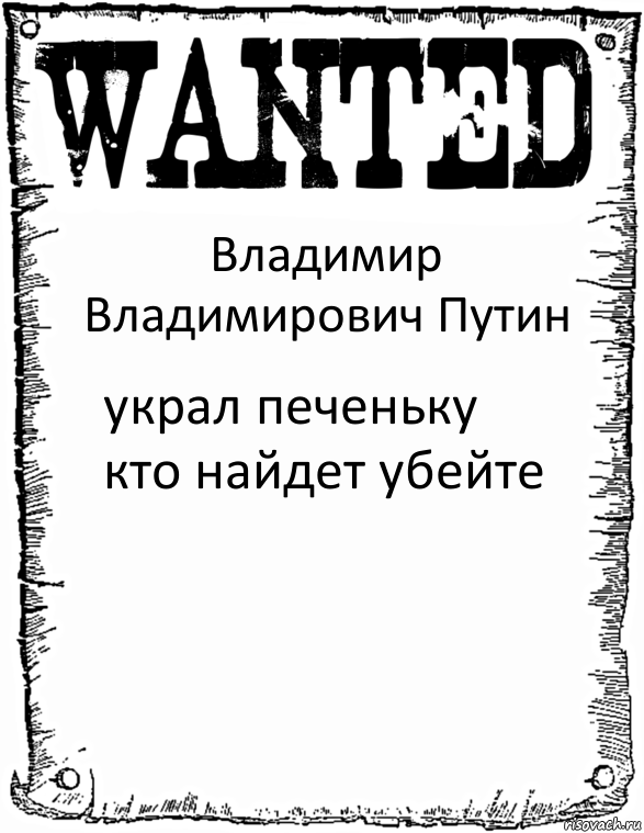 Владимир Владимирович Путин украл печеньку кто найдет убейте