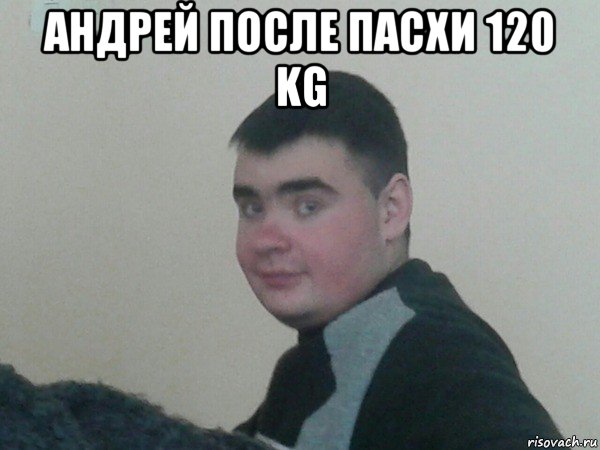 андрей после пасхи 120 kg 