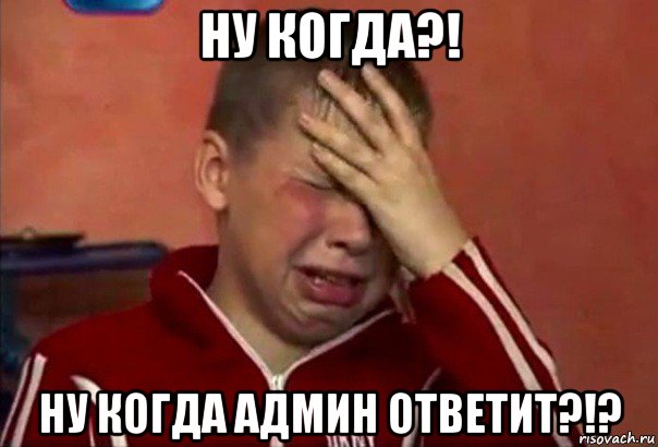 ну когда?! ну когда админ ответит?!?, Мем     Сашко