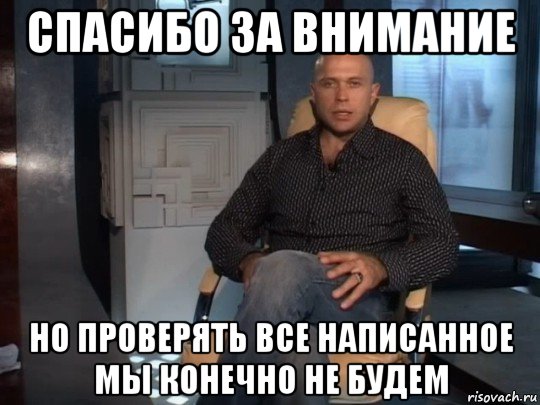 спасибо за внимание но проверять все написанное мы конечно не будем