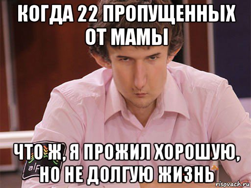 когда 22 пропущенных от мамы что ж, я прожил хорошую, но не долгую жизнь, Мем Сергей Курякин