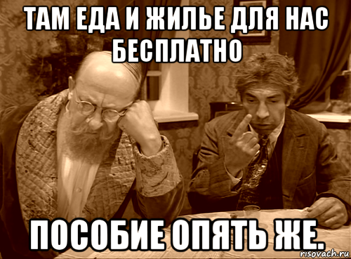 там еда и жилье для нас бесплатно пособие опять же.