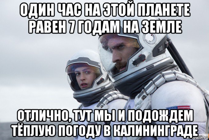 один час на этой планете равен 7 годам на земле отлично, тут мы и подождем тёплую погоду в калининграде, Мем Ште