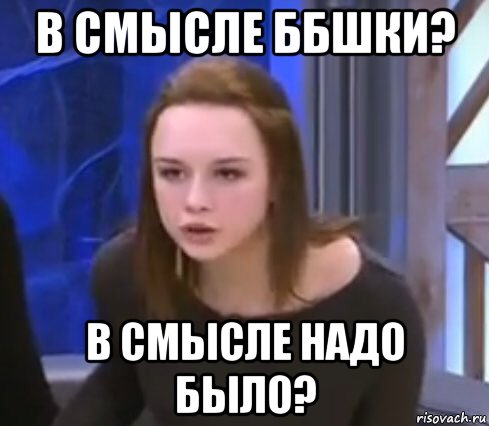 в смысле ббшки? в смысле надо было?