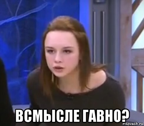  всмысле гавно?