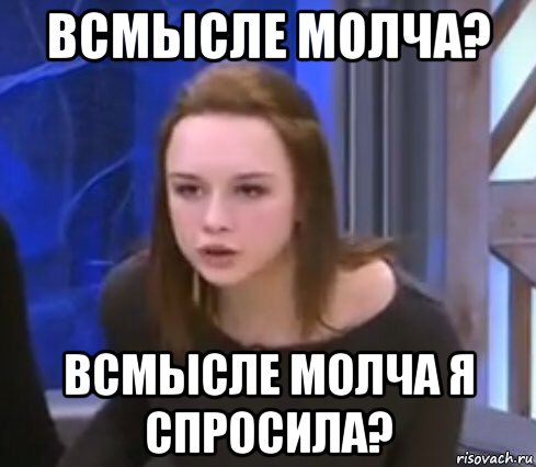 всмысле молча? всмысле молча я спросила?