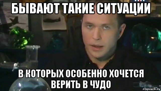 бывают такие ситуации в которых особенно хочется верить в чудо