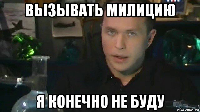 вызывать милицию я конечно не буду