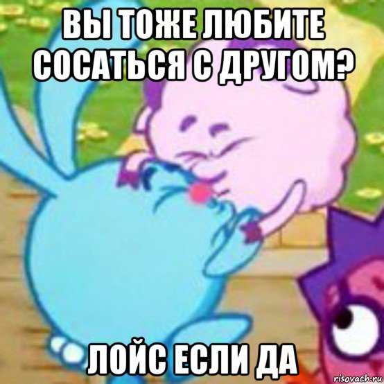 вы тоже любите сосаться с другом? лойс если да