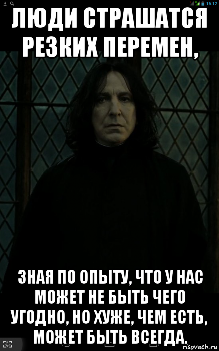 люди страшатся резких перемен, зная по опыту, что у нас может не быть чего угодно, но хуже, чем есть, может быть всегда.