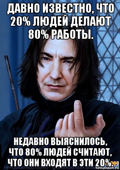 давно известно, что 20% людей делают 80% работы. недавно выяснилось, что 80% людей считают, что они входят в эти 20%.