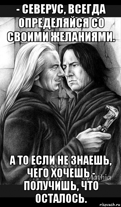 - северус, всегда определяйся со своими желаниями. а то если не знаешь, чего хочешь - получишь, что осталось., Мем Снейп