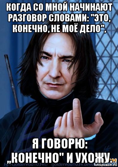 когда со мной начинают разговор словами: ''это, конечно, не моё дело'', я говорю: ,,конечно'' и ухожу.