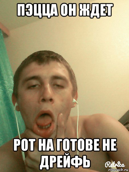 пэцца он ждет рот на готове не дрейфь