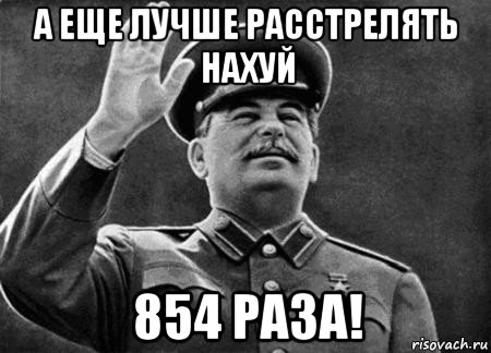 а еще лучше расстрелять нахуй 854 раза!, Мем сталин расстрелять